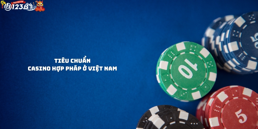 Tiêu chuẩn đánh giá casino hợp pháp ở Việt Nam